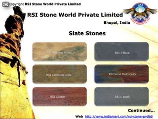 Copyright RSI Stone World Private Limited


          RSI Stone World Private Limited
                                                           Bhopal, India


                                     Slate Stones


                     RSI Autumn Rustic                            RSI J Black




                     RSI California Gold                      RSI Kund Multi Color




                       RSI Copper                                 RSI L Black




                                                                           Continued…
                                           Web http://www.indiamart.com/rsi-stone-pvtltd/
 