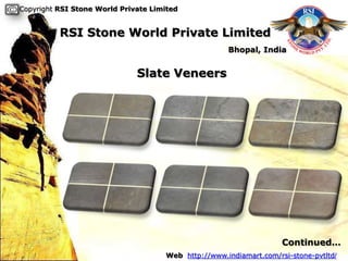 Copyright RSI Stone World Private Limited


          RSI Stone World Private Limited
                                                     Bhopal, India


                              Slate Veneers




                                                                    Continued…
                                     Web http://www.indiamart.com/rsi-stone-pvtltd/
 
