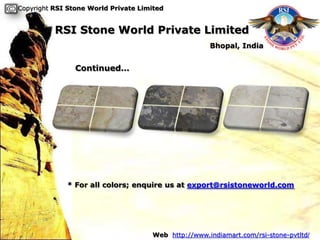 Copyright RSI Stone World Private Limited


          RSI Stone World Private Limited
                                                     Bhopal, India


                Continued…




             * For all colors; enquire us at export@rsistoneworld.com




                                     Web http://www.indiamart.com/rsi-stone-pvtltd/
 