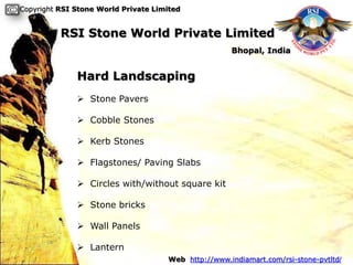 Copyright RSI Stone World Private Limited


          RSI Stone World Private Limited
                                                     Bhopal, India


              Hard Landscaping
               Stone Pavers

               Cobble Stones

               Kerb Stones

               Flagstones/ Paving Slabs

               Circles with/without square kit

               Stone bricks

               Wall Panels

               Lantern
                                     Web http://www.indiamart.com/rsi-stone-pvtltd/
 