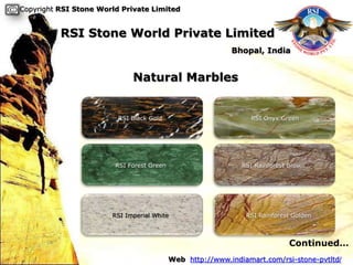 Copyright RSI Stone World Private Limited


          RSI Stone World Private Limited
                                                           Bhopal, India


                             Natural Marbles


                         RSI Black Gold                          RSI Onyx Green




                        RSI Forest Green                      RSI Rainforest Brown




                       RSI Imperial White                      RSI Rainforest Golden



                                                                            Continued…
                                           Web http://www.indiamart.com/rsi-stone-pvtltd/
 