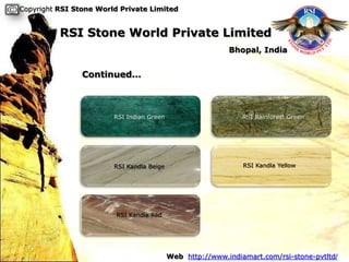 Copyright RSI Stone World Private Limited


          RSI Stone World Private Limited
                                                           Bhopal, India


                Continued…



                        RSI Indian Green                       RSI Rainforest Green




                        RSI Kandla Beige                       RSI Kandla Yellow




                         RSI Kandla Red




                                           Web http://www.indiamart.com/rsi-stone-pvtltd/
 