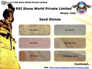 Copyright RSI Stone World Private Limited


          RSI Stone World Private Limited
                                                        Bhopal, India


                                      Sand Stones


                       RSI FOSSIL                            RSI WHITE




                        RSI PINK                             RSI Multi Color




                        RSI Dessert                        RSI Country Cameo




                                                                         Continued…
                                        Web http://www.indiamart.com/rsi-stone-pvtltd/
 