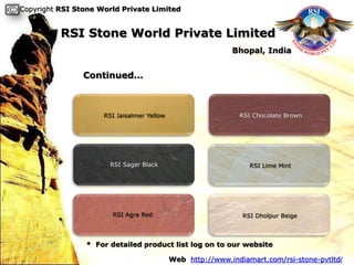 Copyright RSI Stone World Private Limited


          RSI Stone World Private Limited
                                                            Bhopal, India


                Continued…



                     RSI Jaisalmer Yellow                     RSI Chocolate Brown




                       RSI Sagar Black                           RSI Lime Mint




                       RSI Agra Red                            RSI Dholpur Beige



                * For detailed product list log on to our website

                                            Web http://www.indiamart.com/rsi-stone-pvtltd/
 