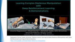 17
Rajeswaran, Kumar, Gupta, Schulman, Todorov, Levine: Learning Complex Dexterous Manipulation with Deep
Reinforcement Learning and Demonstrations
https://sites.google.com/view/deeprl-dexterous-manipulation
 