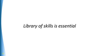Library of skills is essential
22
 