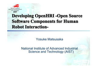 Developing OpenHRI -Open Source
Software Components for Human
Robot Interaction-

              Yosuke Matsusaka

    National Institute of Advanced Industrial
         Science and Technology (AIST)
 