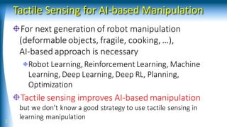Tactile Sensing for AI-based Manipulation
For next generation of robot manipulation
(deformableobjects, fragile, cooking, ...