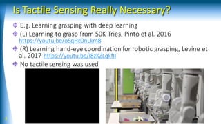 Is Tactile Sensing Really Necessary?
E.g. Learning grasping with deep learning
(L) Learning to grasp from 50K Tries, Pinto...