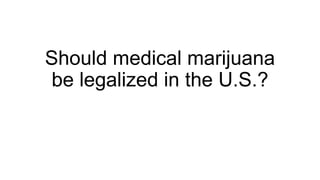 Should medical marijuana
be legalized in the U.S.?

 