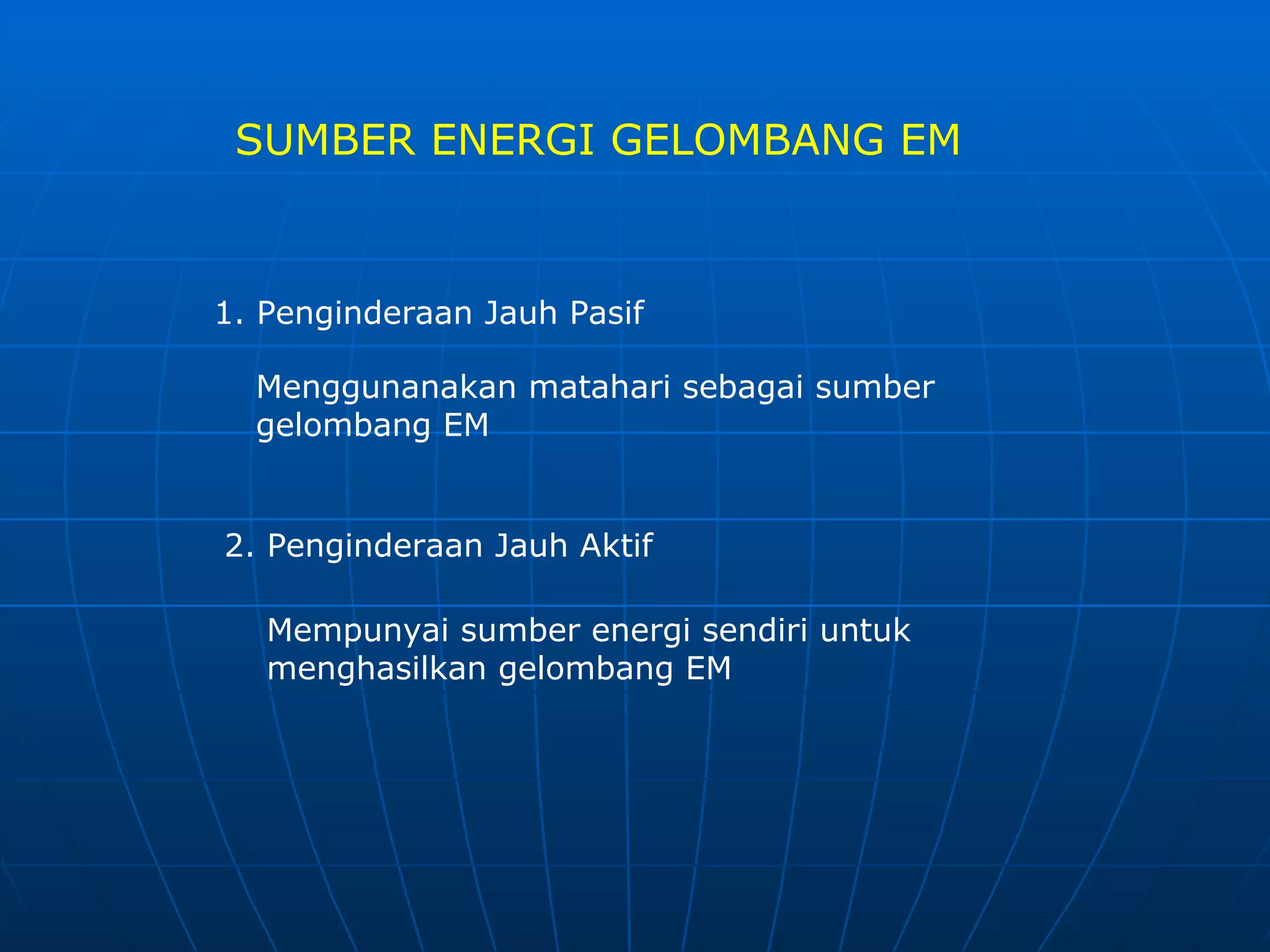 SUMBER ENERGI GELOMBANG EM 1. Penginderaan Jauh Pasif Menggunanakan matahari sebagai sumber gelombang EM 2. Penginderaan Jauh Aktif Mempunyai sumber energi sendiri untuk menghasilkan gelombang EM 