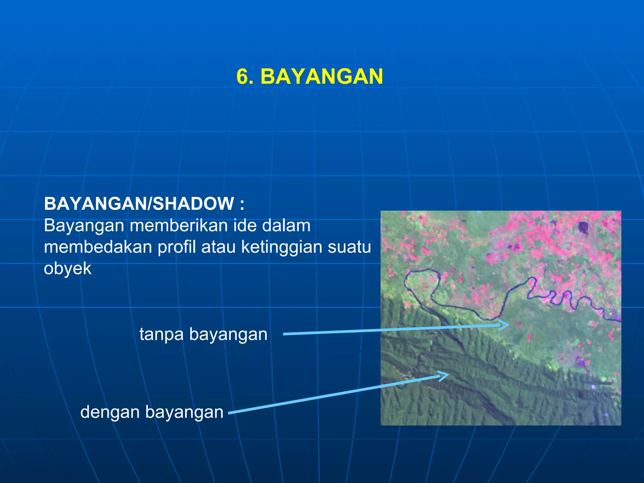 6. BAYANGAN BAYANGAN/SHADOW : Bayangan memberikan ide dalam membedakan profil atau ketinggian suatu obyek tanpa bayangan dengan bayangan 