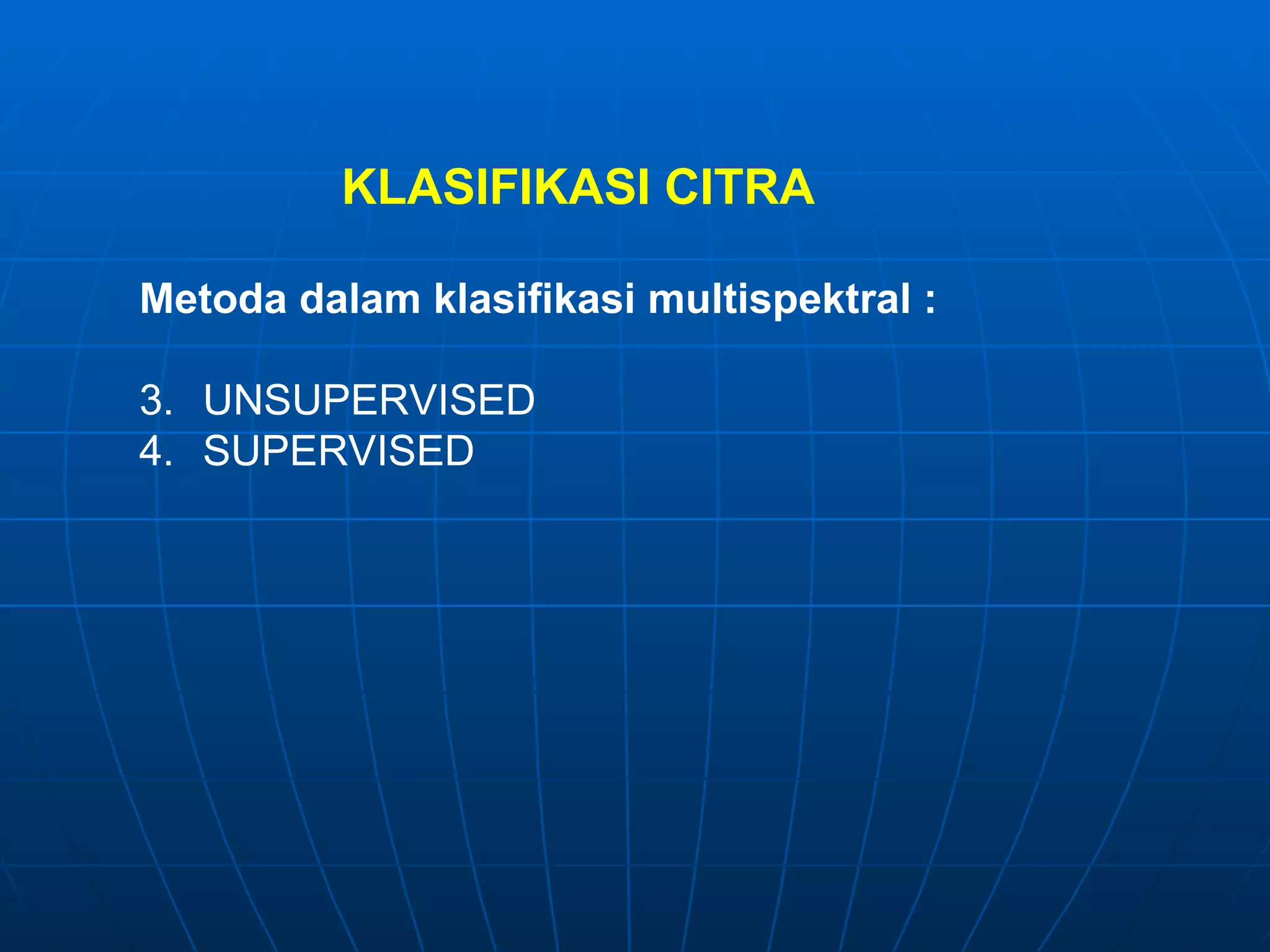 Metoda dalam klasifikasi multispektral : UNSUPERVISED SUPERVISED KLASIFIKASI CITRA 
