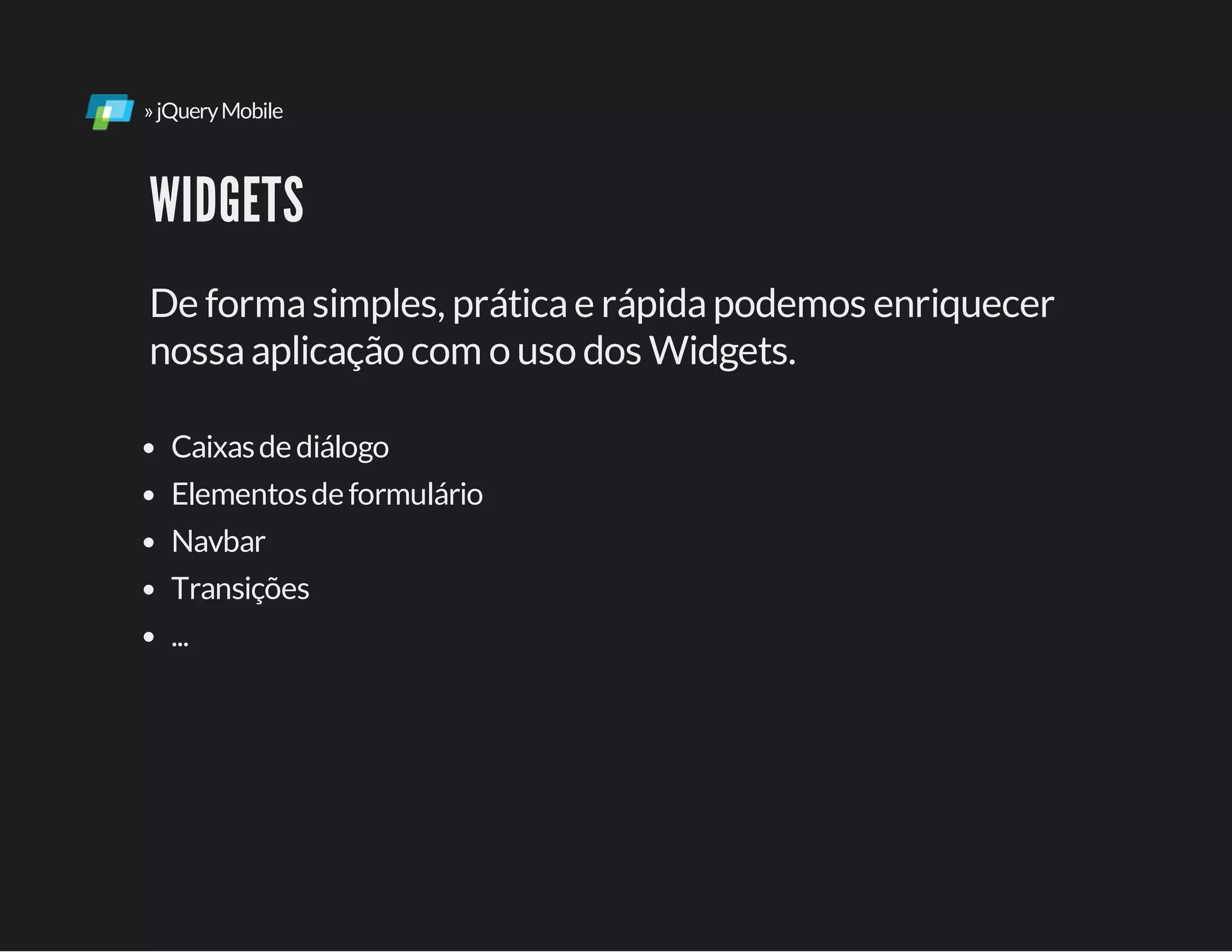 »jQueryMobile
WIDGETS
De formasimples, práticae rápidapodemos enriquecer
nossaaplicação com o uso dos Widgets.
Caixasdediálogo
Elementosdeformulário
Navbar
Transições
...
 