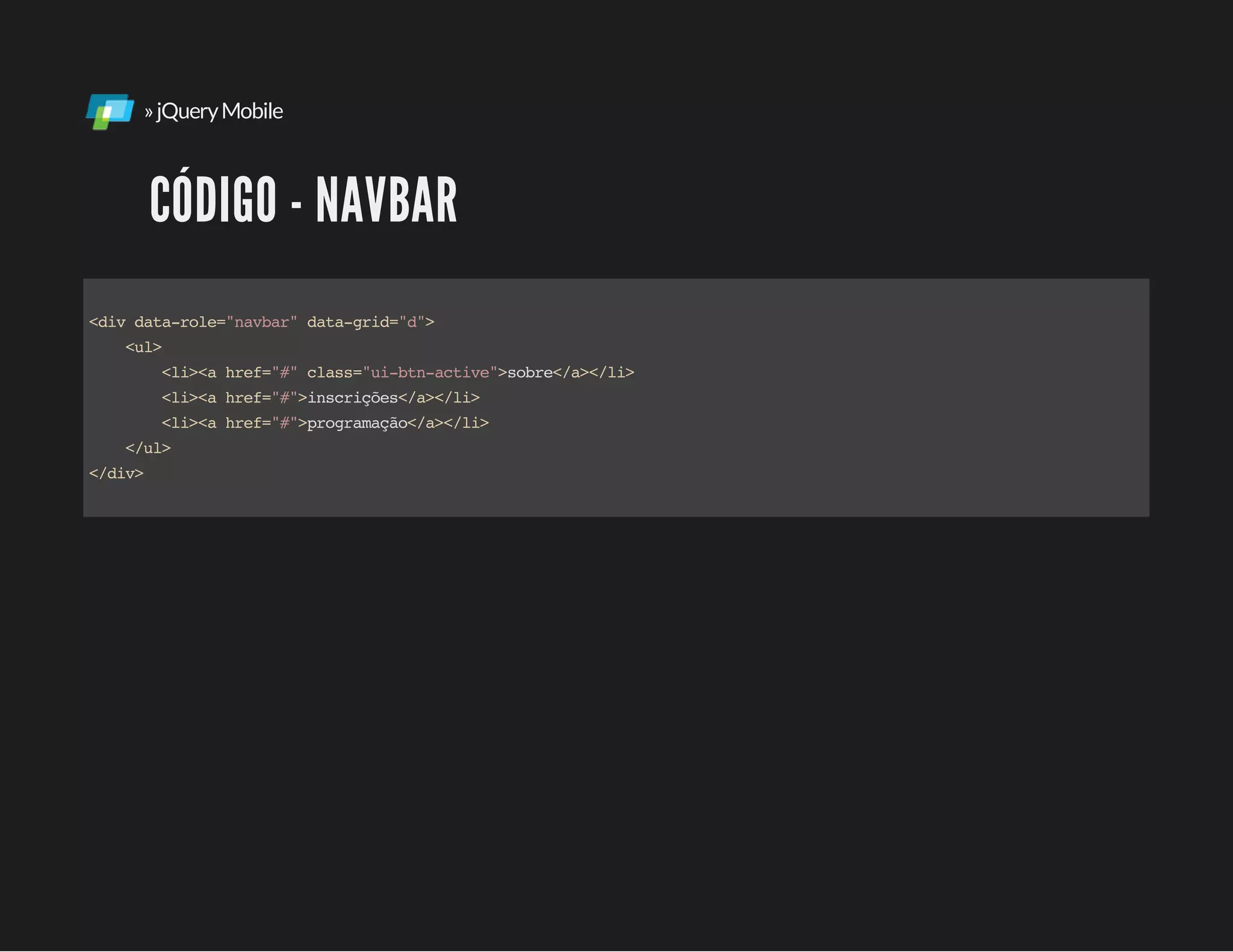 »jQueryMobile
CÓDIGO - NAVBAR
<divdata-role="navbar"data-grid="d">
<ul>
<li><ahref="#"class="ui-btn-active">sobre</a></li>
<li><ahref="#">inscrições</a></li>
<li><ahref="#">programação</a></li>
</ul>
</div>
 