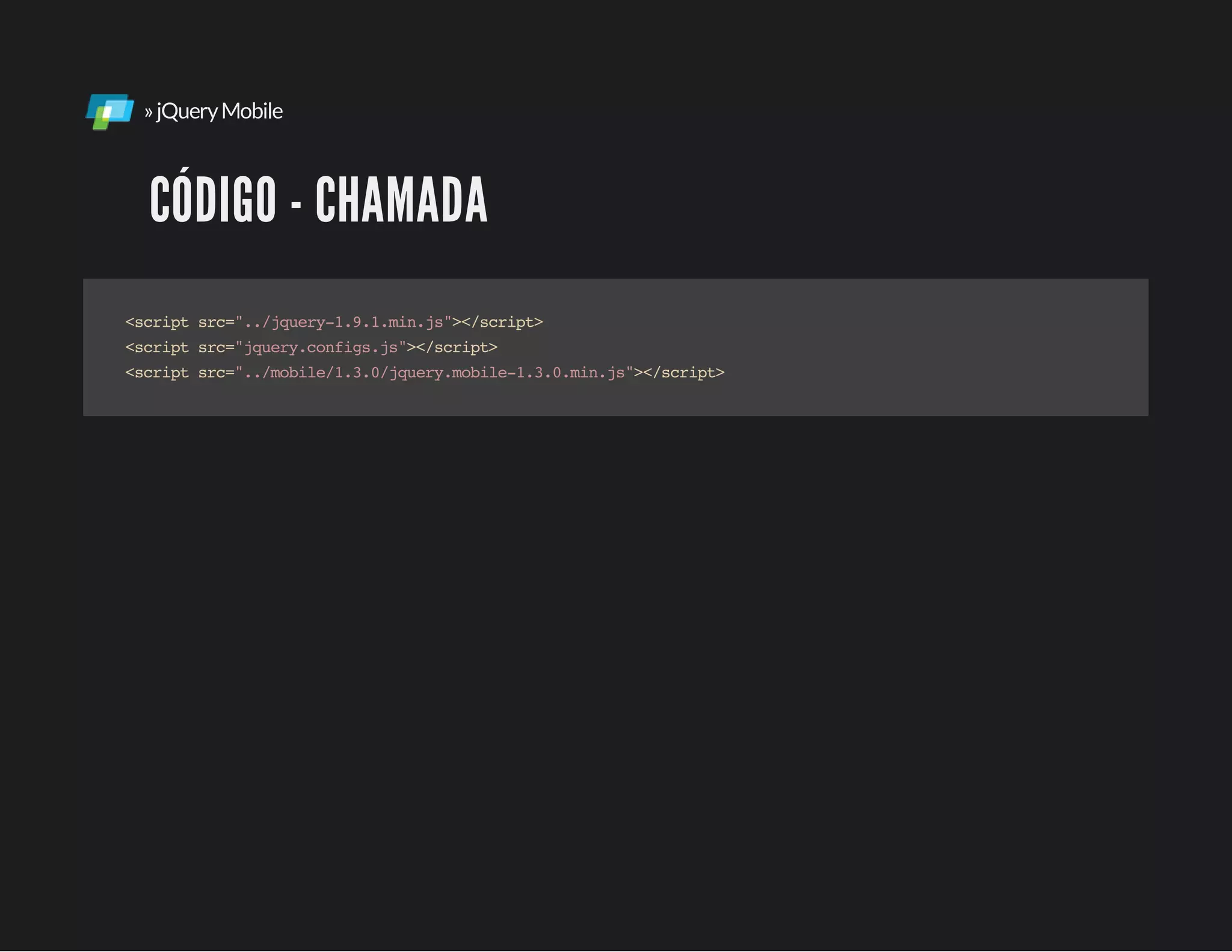 »jQueryMobile
CÓDIGO - CHAMADA
<scriptsrc="../jquery-1.9.1.min.js"></script>
<scriptsrc="jquery.configs.js"></script>
<scriptsrc="../mobile/1.3.0/jquery.mobile-1.3.0.min.js"></script>
 