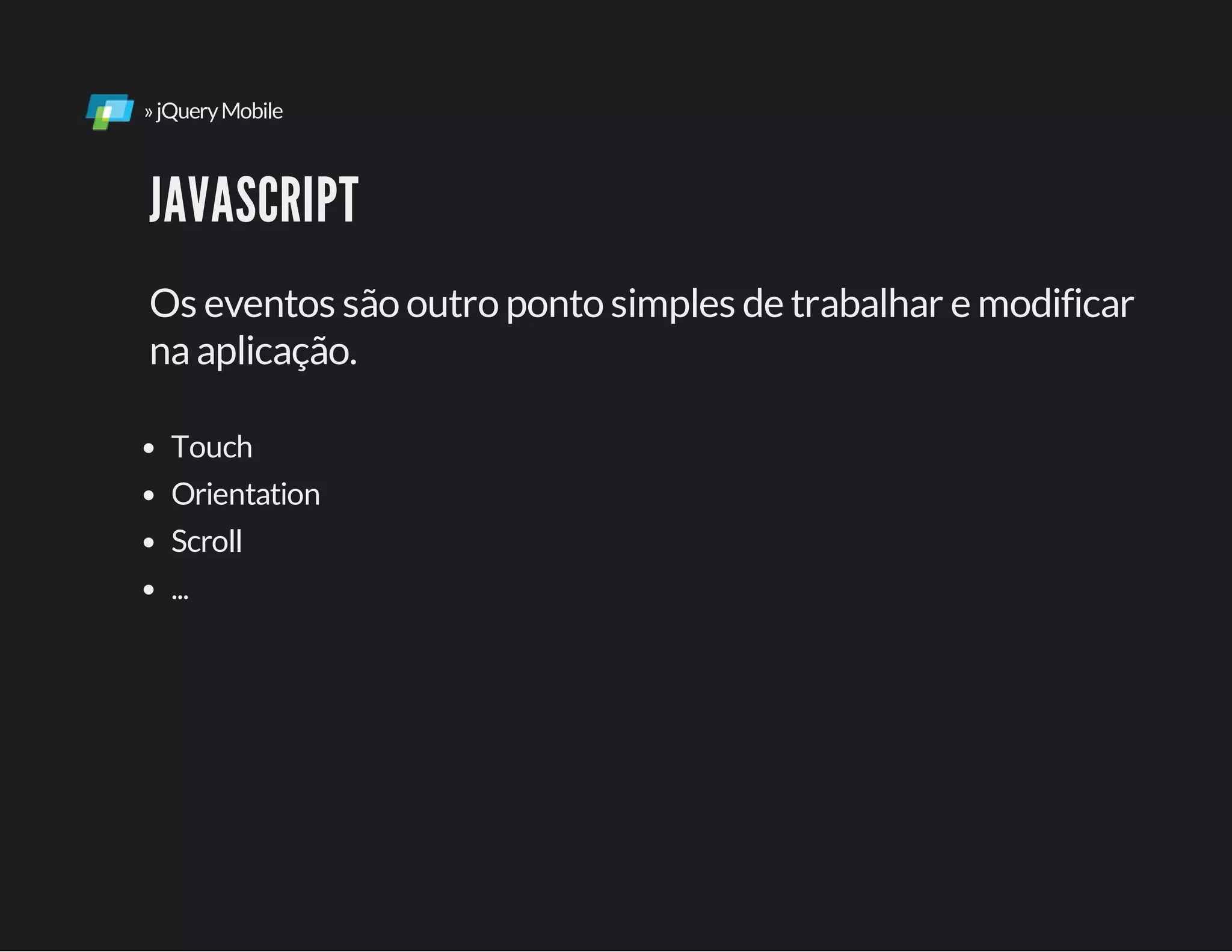 »jQueryMobile
JAVASCRIPT
Os eventos são outro ponto simples de trabalhar e modificar
naaplicação.
Touch
Orientation
Scroll
...
 