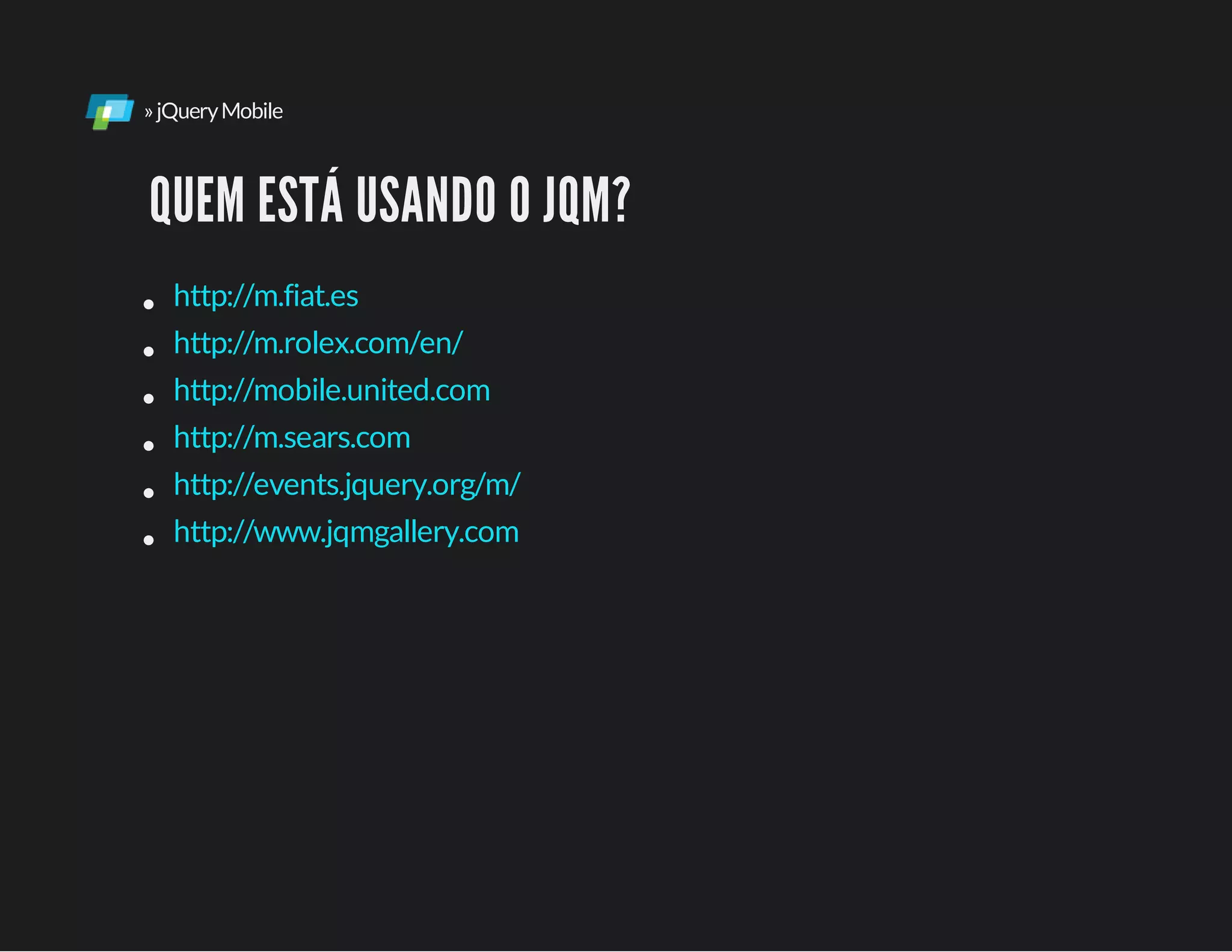 »jQueryMobile
QUEM ESTÁ USANDO O JQM?
http://m.fiat.es
http://m.rolex.com/en/
http://mobile.united.com
http://m.sears.com
http://events.jquery.org/m/
http://www.jqmgallery.com
 