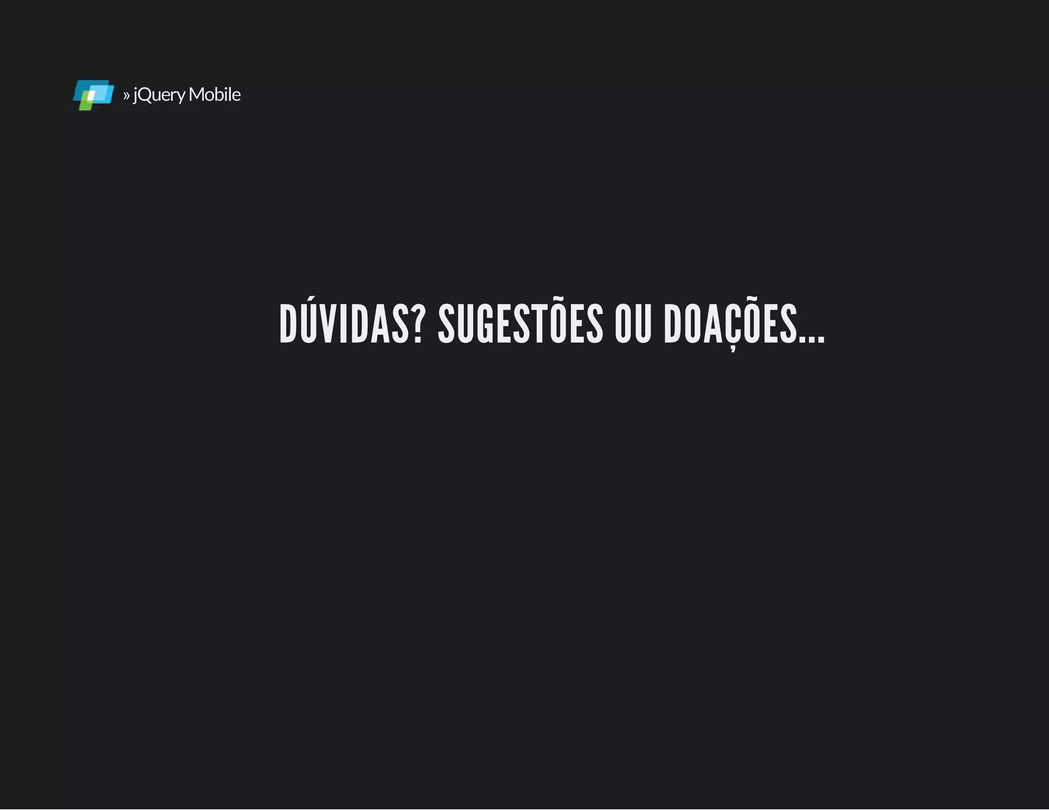 »jQueryMobile
DÚVIDAS? SUGESTÕES OU DOAÇÕES...
 