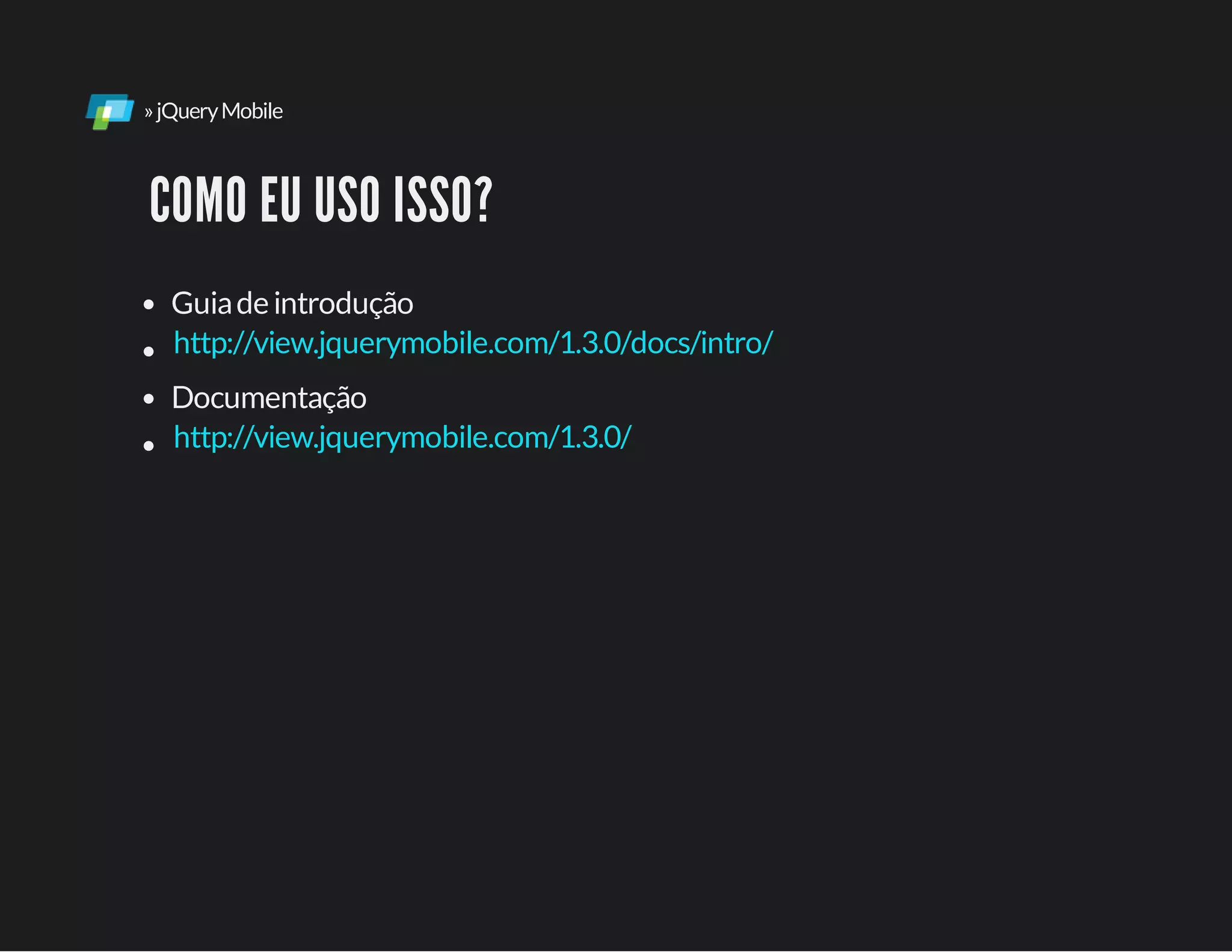 »jQueryMobile
COMO EU USO ISSO?
Guiadeintrodução
Documentação
http://view.jquerymobile.com/1.3.0/docs/intro/
http://view.jquerymobile.com/1.3.0/
 