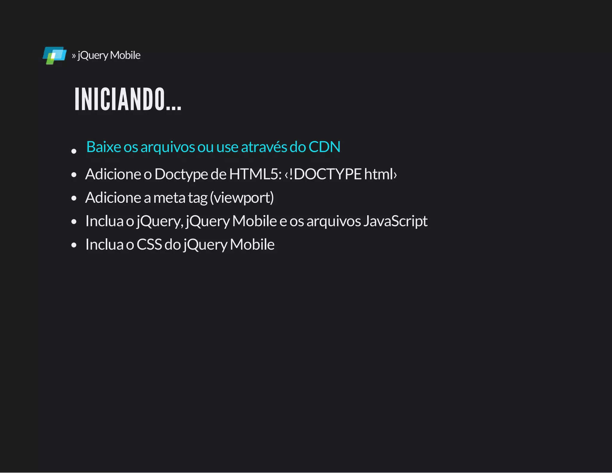»jQueryMobile
INICIANDO...
AdicioneoDoctypedeHTML5:‹!DOCTYPEhtml›
Adicioneametatag(viewport)
IncluaojQuery,jQueryMobileeosarquivosJavaScript
IncluaoCSSdojQueryMobile
BaixeosarquivosouuseatravésdoCDN
 