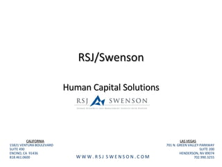 RSJ/Swenson Human Capital Solutions CALIFORNIA 15821 VENTURA BOULEVARD SUITE 490 ENCINO, CA  91436 818.461.0600 LAS VEGAS 701 N. GREEN VALLEY PARKWAY SUITE 200 HENDERSON, NV 89074 702.990.3255 W W W . R S J  S W E N S O N . C O M 