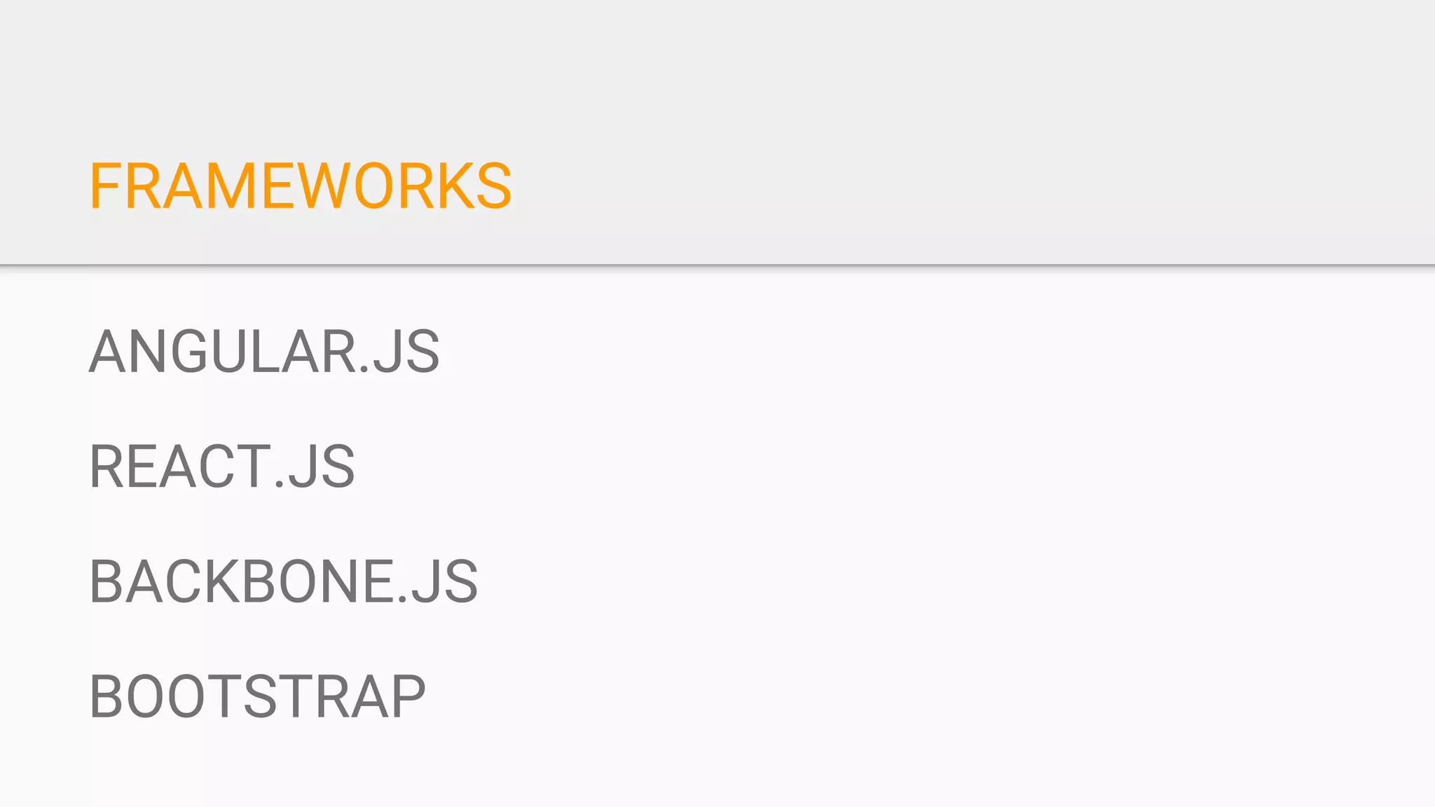 FRAMEWORKS
ANGULAR.JS
REACT.JS
BACKBONE.JS
BOOTSTRAP
 