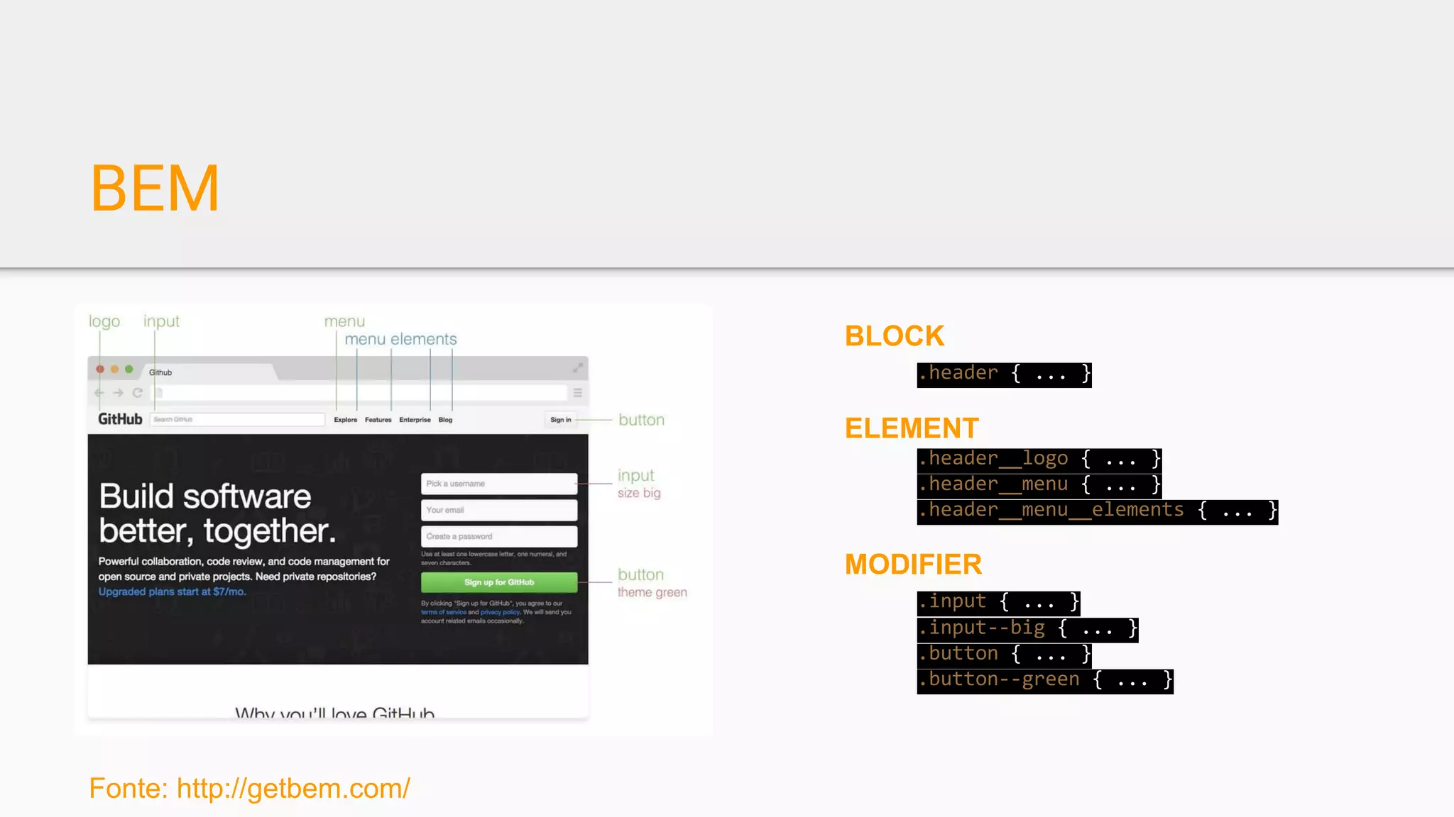 BEM
Fonte: http://getbem.com/
BLOCK
.header { ... }
ELEMENT
.header__logo { ... }
.header__menu { ... }
.header__menu__elements { ... }
MODIFIER
.input { ... }
.input--big { ... }
.button { ... }
.button--green { ... }
 