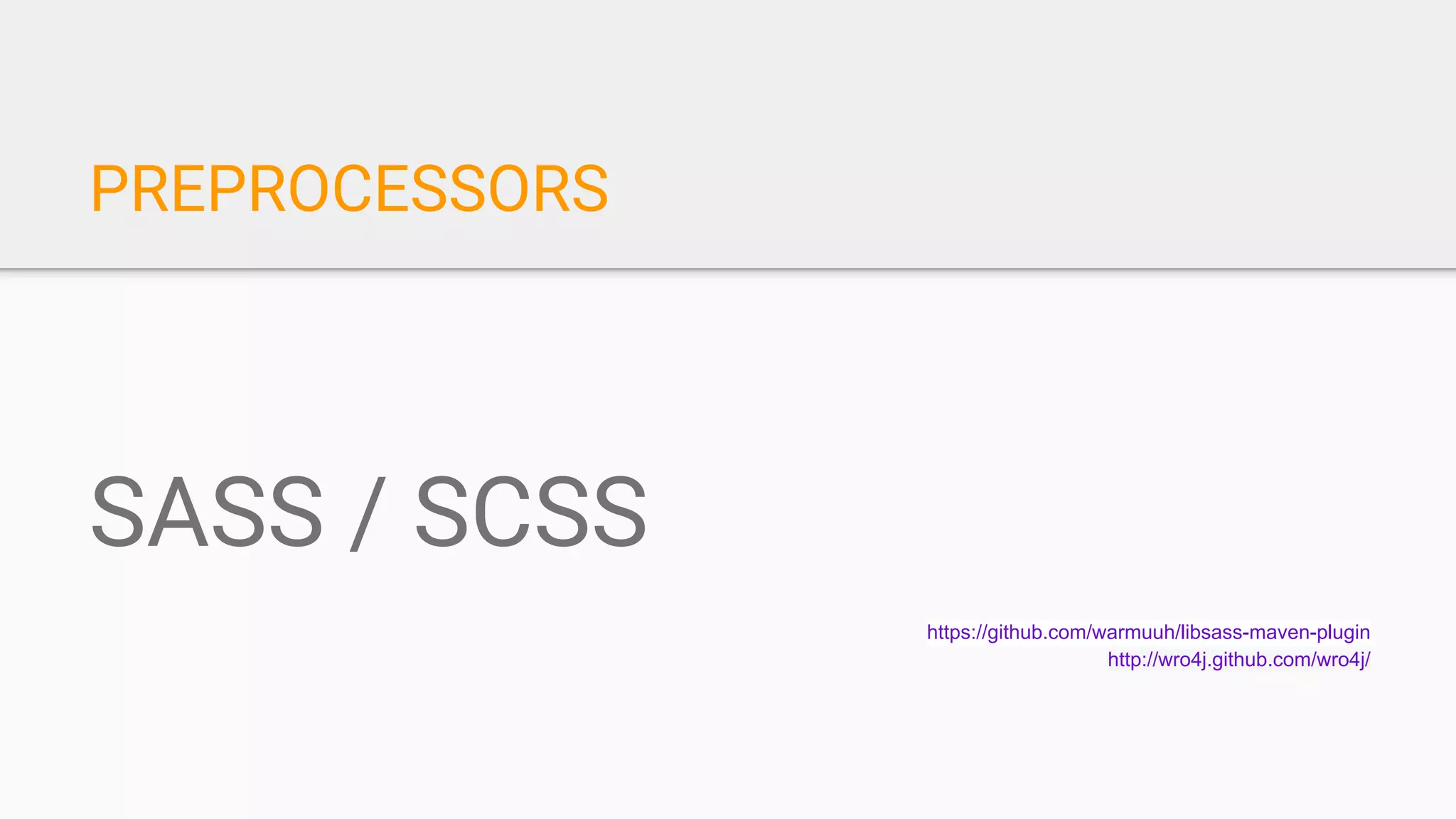 PREPROCESSORS
SASS / SCSS
https://github.com/warmuuh/libsass-maven-plugin
http://wro4j.github.com/wro4j/
 