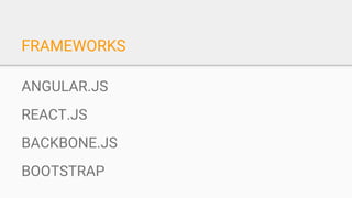 FRAMEWORKS
ANGULAR.JS
REACT.JS
BACKBONE.JS
BOOTSTRAP
 