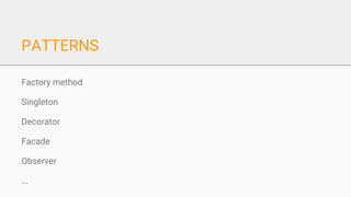 PATTERNS
Factory method
Singleton
Decorator
Facade
Observer
...
 