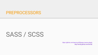 PREPROCESSORS
SASS / SCSS
https://github.com/warmuuh/libsass-maven-plugin
http://wro4j.github.com/wro4j/
 