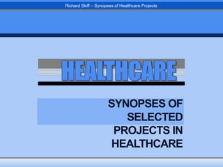 Richard Skiff – Synopses of Healthcare Projects

SYNOPSES OF
SELECTED
PROJECTS IN
HEALTHCARE

 