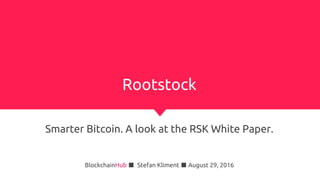 Rootstock
Smarter Bitcoin. A look at the RSK White Paper.
BlockchainHub ■ Stefan Kliment ■ August 29, 2016
 