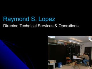 Raymond S. Lopez Director, Technical Services & Operations 