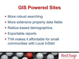 GIS Powered Sites
  More robust searching
  More extensive property data fields
  Radius-based demographics
  Exportable reports
  TVA makes it affordable for small
communities with Local InSite!

 