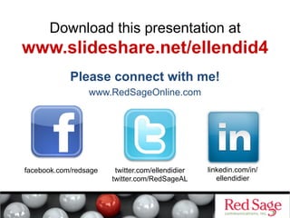 Download this presentation at

www.slideshare.net/ellendid4
Please connect with me!
www.RedSageOnline.com

facebook.com/redsage

twitter.com/ellendidier
twitter.com/RedSageAL

linkedin.com/in/
ellendidier

 