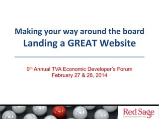 Making	
  your	
  way	
  around	
  the	
  board	
  

Landing	
  a	
  GREAT	
  Website	
  
9th Annual TVA Economic Developer’s Forum
February 27 & 28, 2014

 
