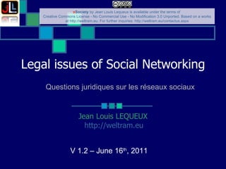 Legal issues of Social Networking ‏ Jean Louis LEQUEUX http://weltram.eu   V 1.2 – June 16 th , 2011  Questions juridiques sur les réseaux sociaux 