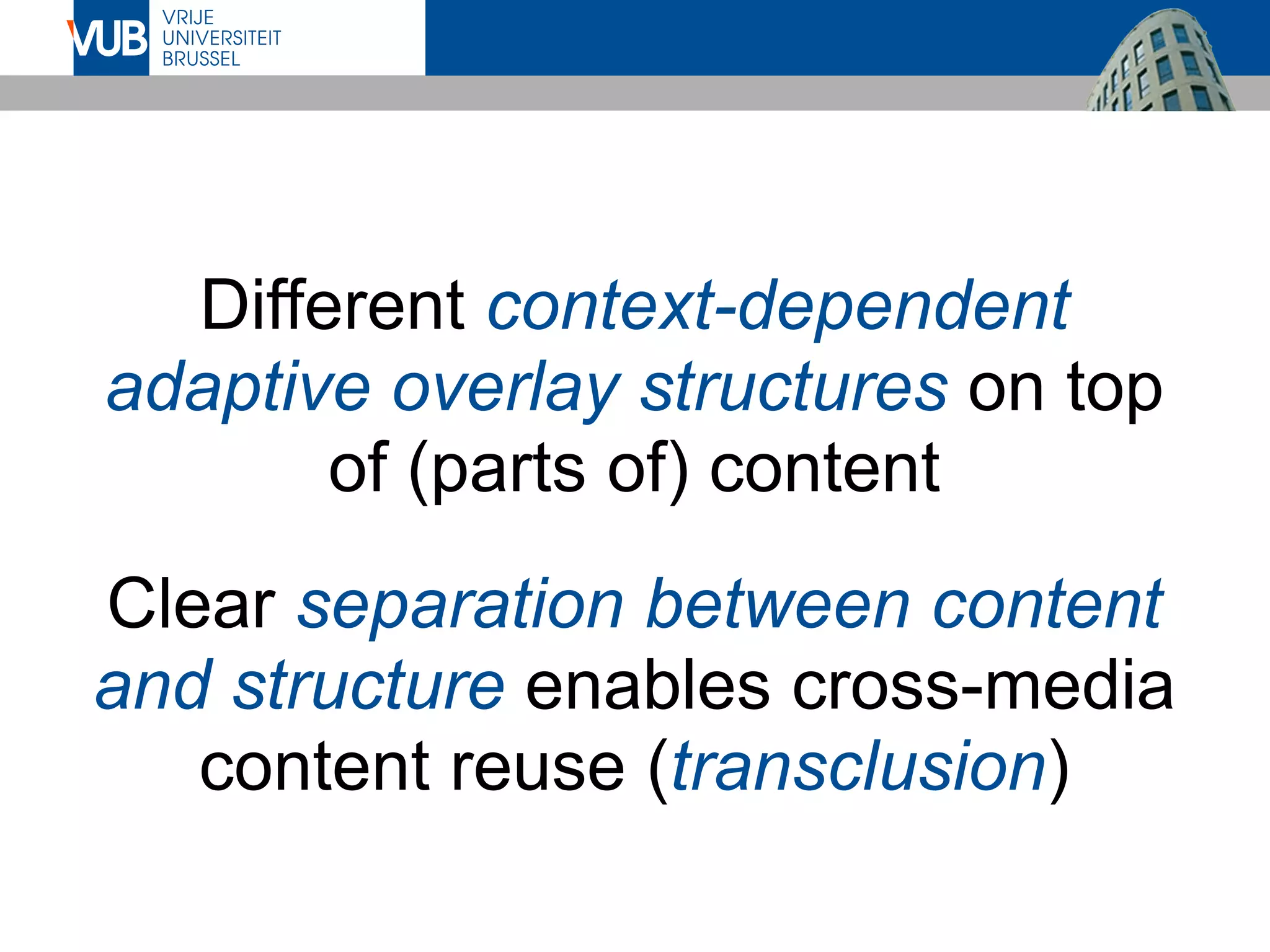 Different context-dependent
adaptive overlay structures on top
of (parts of) content
Clear separation between content
and structure enables cross-media
content reuse (transclusion)
 