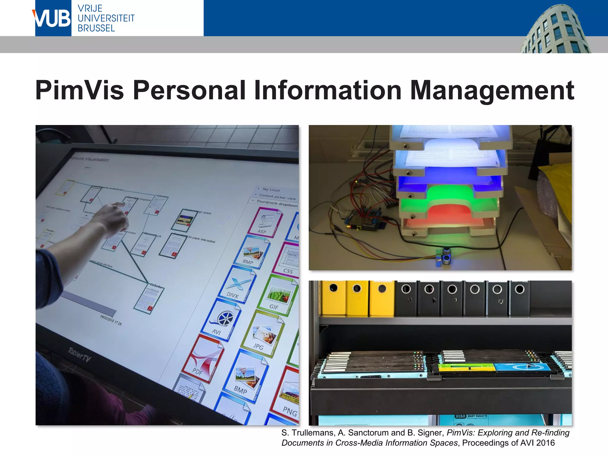 PimVis Personal Information Management
S. Trullemans, A. Sanctorum and B. Signer, PimVis: Exploring and Re-finding
Documents in Cross-Media Information Spaces, Proceedings of AVI 2016
 