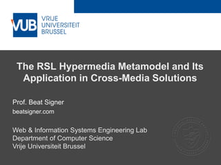 2 December 2005
The RSL Hypermedia Metamodel and Its
Application in Cross-Media Solutions
Prof. Beat Signer
beatsigner.com
Web & Information Systems Engineering Lab
Department of Computer Science
Vrije Universiteit Brussel
 