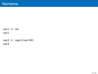 Numeros
 ´




var1 <- 54
var1

var2 <- sqrt(var1*8)
var2




                       20 / 68
 
