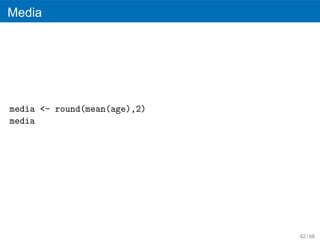 Media




media <- round(mean(age),2)
media




                              42 / 68
 