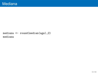 Mediana




mediana <- round(median(age),2)
mediana




                                  43 / 68
 
