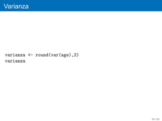 Varianza




varianza <- round(var(age),2)
varianza




                                44 / 68
 