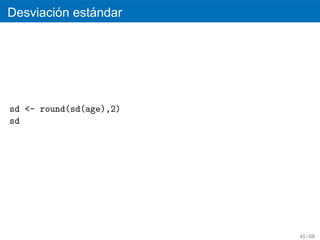 ´     ´
Desviacion estandar




sd <- round(sd(age),2)
sd




                         45 / 68
 