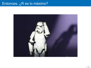 ´
Entonces, ¿R es lo maximo?




                             7 / 68
 