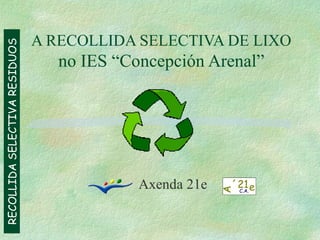 A RECOLLIDA SELECTIVA DE LIXO no IES “Concepción Arenal” Axenda 21e 
