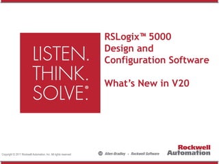 RSLogix™ 5000
                                                                  Design and
                                                                  Configuration Software

                                                                  What’s New in V20




Copyright © 2011 Rockwell Automation, Inc. All rights reserved.
 